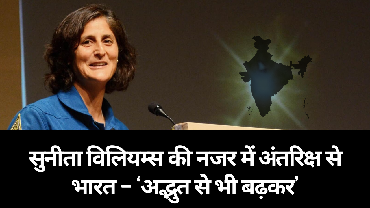 Sunita Williams की नजर में अंतरिक्ष से भारत – 'अद्भुत' से भी बढ़कर 